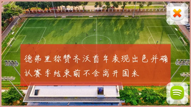 德弗里称赞齐沃首年表现出色并确认赛季结束前不会离开国米
