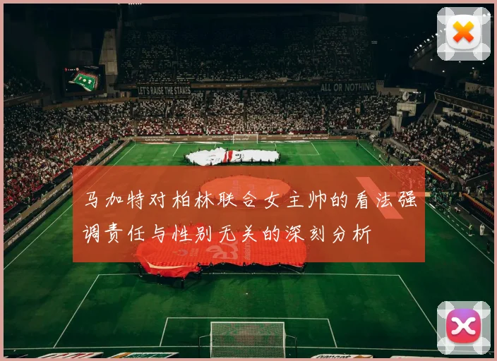 马加特对柏林联合女主帅的看法强调责任与性别无关的深刻分析