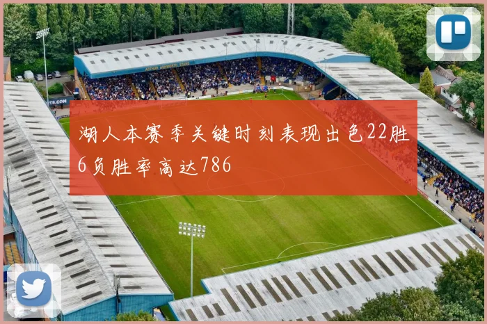 湖人本赛季关键时刻表现出色22胜6负胜率高达786