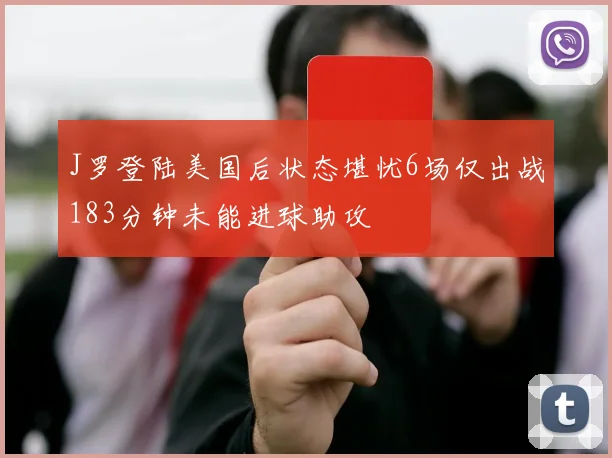 J罗登陆美国后状态堪忧6场仅出战183分钟未能进球助攻