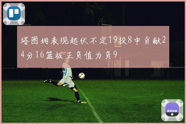 塔图姆表现起伏不定19投8中贡献24分16篮板正负值为负9
