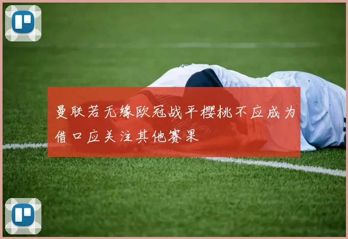 曼联若无缘欧冠战平樱桃不应成为借口应关注其他赛果